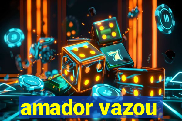 amador vazou